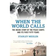 When the World Calls The Inside Story of the Peace Corps and Its First Fifty Years by Meisler, Stanley, 9780807050514