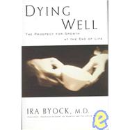 Dying Well : The Prospect for Growth at the End of Life by Byock, Ira (Author), 9781573220514