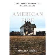 American Fire Love, Arson, and Life in a Vanishing Land by Hesse, Monica, 9781631490514