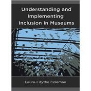 Understanding and Implementing Inclusion in Museums by Coleman, Laura-edythe, 9781538110515
