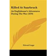 Killed at Saarbruck : An Englishman's Adventures During the War (1870) by Legge, Edward, 9781437050516