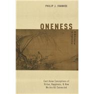 Oneness East Asian Conceptions of Virtue, Happiness, and How We Are All Connected by Ivanhoe, Philip J., 9780190840518