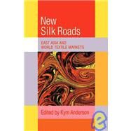 The New Silk Roads: East Asia and World Textile Markets by Edited by Kym Anderson, 9780521110518