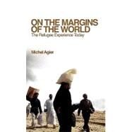 On the Margins of the World : The Refugee Experience Today by Michel Agier, 9780745640518