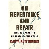 On Repentance And Repair Making Amends in an Unapologetic World by Ruttenberg, Danya, 9780807010518