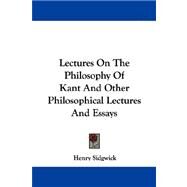 Lectures on the Philosophy of Kant and Other Philosophical Lectures and Essays by Sidgwick, Henry, 9781430480518