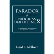 Paradox of Progress Unfolding 2: A Continued Tale of Progress and the Adventure It Creates. by McIlveen, Lloyd E., 9781490710518
