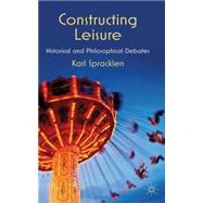 Constructing Leisure Historical and Philosophical Debates by Spracklen, Karl, 9780230280519