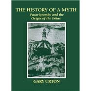 The History of a Myth: Pacariqtambo and the Origin of the Incas by Urton, Gary, 9780292730519