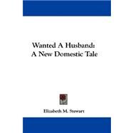 Wanted a Husband : A New Domestic Tale by Stewart, Elizabeth M., 9780548310519