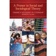 A Primer in Social and Sociological Theory; Toward a Sociology of Citizenship by Kenneth Allan, 9781412960519