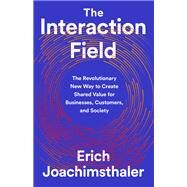 The Interaction Field The Revolutionary New Way to Create Shared Value for Businesses, Customers, and Society by Joachimsthaler, Erich, 9781541730519