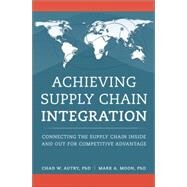 Achieving Supply Chain Integration Connecting the Supply Chain Inside and Out for Competitive Advantage by Autry, Chad W.; Moon, Mark A., 9780134210520