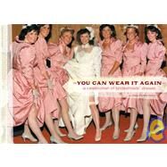 You Can Wear It Again A Celebration of Bridesmaids' Dresses by Ilasco, Meg Mateo, 9780811850520