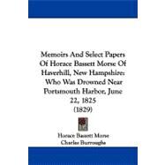 Memoirs and Select Papers of Horace Bassett Morse of Haverhill, New Hampshire : Who Was Drowned near Portsmouth Harbor, June 22, 1825 (1829) by Morse, Horace Bassett; Burroughs, Charles, 9781104340520
