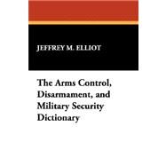 The Arms Control, Disarmament, and Military Security Dictionary by Elliot, Jeffrey M.; Reginald, Robert, 9781434490520