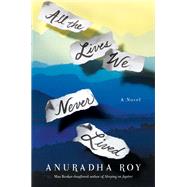 All the Lives We Never Lived A Novel by Roy, Anuradha, 9781982100520