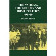 The Vatican, the Bishops and Irish Politics 1919–39 by Dermot Keogh, 9780521530521