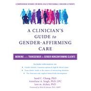 A Clinician's Guide to Gender-affirming Care by Chang, Sand C., Ph.D.; Singh, Anneliese, Ph.D.; Dickey, Lore M., Ph.D.; Krishnan, Mira, Ph.D., 9781684030521