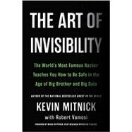 The Art of Invisibility The World's Most Famous Hacker Teaches You How to Be Safe in the Age of Big Brother and Big Data by Mitnick, Kevin, 9780316380522