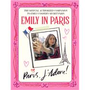 Emily in Paris: Paris, J'Adore! The Official Authorized Companion to Emily's Secret Paris by Emily in Paris, 9780316520522