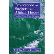 Explorations in Environmental Political Theory: Thinking About What We Value: Thinking About What We Value by Kassiola,Joel Jay, 9780765610522