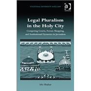 Legal Pluralism in the Holy City: Competing Courts, Forum Shopping, and Institutional Dynamics in Jerusalem by Shahar,Ido, 9781409410522