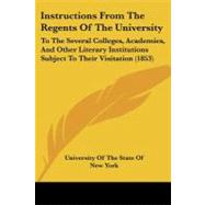 Instructions from the Regents of the University : To the Several Colleges, Academies, and Other Literary Institutions Subject to Their Visitation (1853 by University of the State of New York, Of, 9781437060522