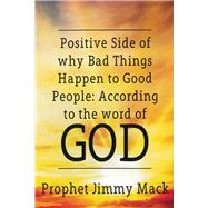 Positive Side of Why Bad Things Happen to Good People According to the Word of God by Mack, Prophet Jimmy, 9781640080522