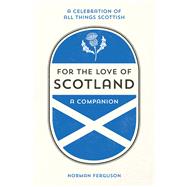 For the Love of Scotland A Celebration of All Things Scottish by Ferguson, Norman, 9781786850522