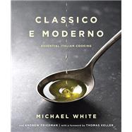 Classico e Moderno Essential Italian Cooking: A Cookbook by White, Michael; Friedman, Andrew; Keller, Thomas, 9780345530523