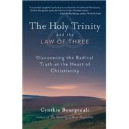 The Holy Trinity and the Law of Three Discovering the Radical Truth at the Heart of Christianity by BOURGEAULT, CYNTHIA, 9781611800524