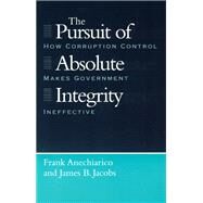 The Pursuit of Absolute Integrity: How Corruption Control Makes Government Ineffective by Anechiarico, Frank, 9780226020525