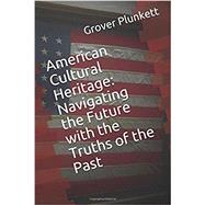 American Cultural Heritage: Navigating the Future with the Truths of the Past by Plunkett, Grover, 9781797640525