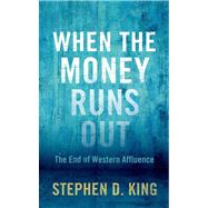 When the Money Runs Out : The End of Western Affluence by King, Stephen D., 9780300190526