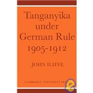 Tanganyika Under German Rule 1905–1912 by John Iliffe, 9780521100526