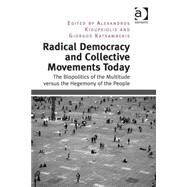 Radical Democracy and Collective Movements Today: The Biopolitics of the Multitude versus the Hegemony of the People by Kioupkiolis,Alexandros, 9781409470526