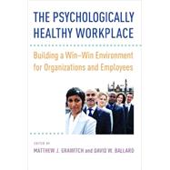 The Psychologically Healthy Workplace Building a Win-Win Environment for Organizations and Employees by Grawitch, Matthew J.; Ballard, David W., 9781433820526