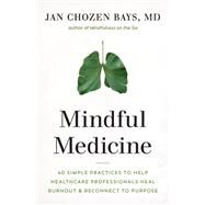 Mindful Medicine 40 Simple Practices to Help Healthcare Professionals Heal Burnout and Reconnect to Purpose by Bays, Jan Chozen, 9781645470526