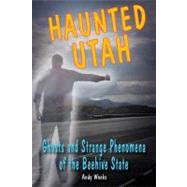 Haunted Utah Ghosts and Strange Phenomena of the Beehive State by Weeks, Andy, 9780811700528