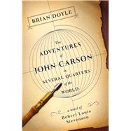 The Adventures of John Carson in Several Quarters of the World A Novel of Robert Louis Stevenson by Doyle, Brian, 9781250100528
