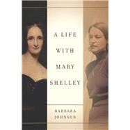 A Life With Mary Shelley by Johnson, Barbara; Butler, Judith; Felman, Shoshana; Caruth, Cathy; Carpenter, Mary Wilson, 9780804790529