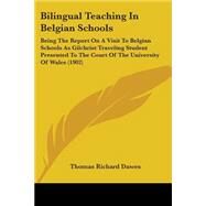 Bilingual Teaching in Belgian Schools: Being the Report on a Visit to Belgian Schools As Gilchrist Traveling Student Presented to the Court of the University of Wales by Dawes, Thomas Richard, 9781104040529