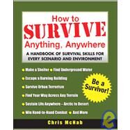 How to Survive Anything, Anywhere A Handbook of Survival Skills for Every Scenario and Environment by McNab, Chris, 9780071440530