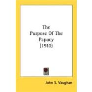 The Purpose Of The Papacy 1910 by Vaughan, John S., 9780548720530