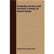 Yesterday, to-Day, and for Ever : A Poem, in Twelve Books by Bickersteth, Edward Henry, 9781409710530
