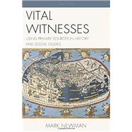 Vital Witnesses: Using Primary Sources in History and Social Studies by Newman, Mark, 9781475810530
