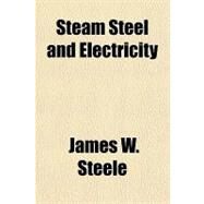 Steam Steel and Electricity by Steele, James W., 9781153740531