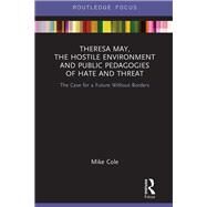 Theresa May, the Hostile Environment and Public Pedagogies of Hate and Threat by Cole, Mike, 9780367220532