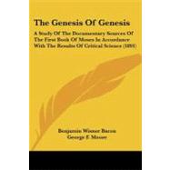 Genesis of Genesis : A Study of the Documentary Sources of the First Book of Moses in Accordance with the Results of Critical Science (1891) by Bacon, Benjamin Wisner; Moore, George F., 9781104390532